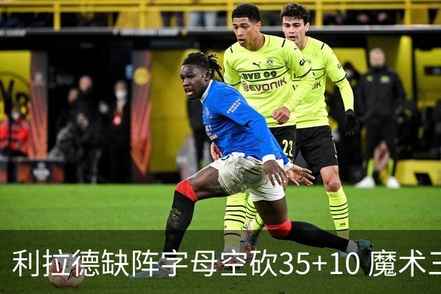 利拉德缺阵字母空砍35+10 魔术三人20+擒雄鹿
