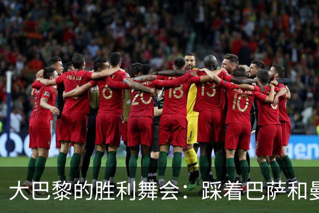 大巴黎的胜利舞会：踩着巴萨和曼城的脚步狂欢！
