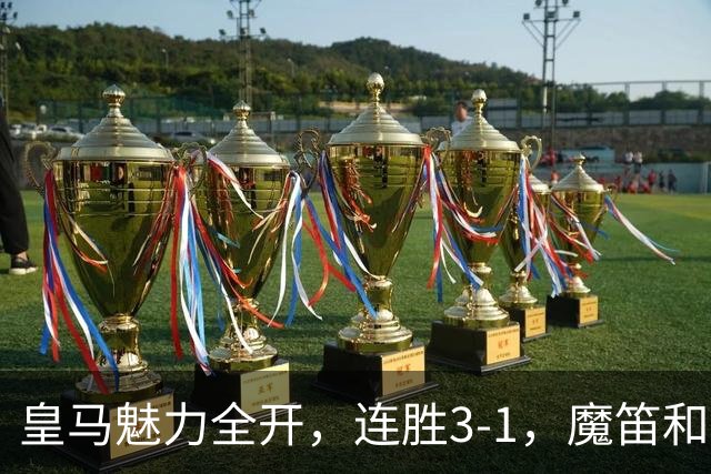 皇马魅力全开，连胜3-1，魔笛和巴尔韦德的追梦之旅